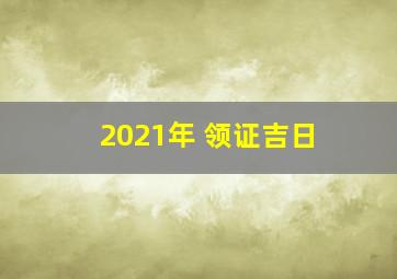 2021年 领证吉日